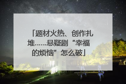 题材火热、创作扎堆……悬疑剧“幸福的烦恼”怎么破